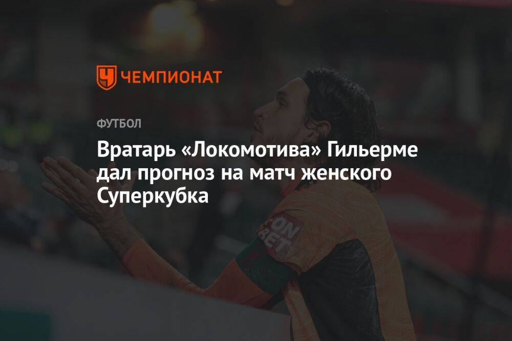 Вратарь «Локомотива» Гильерме дал прогноз на матч женского Суперкубка