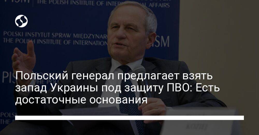 Польский генерал предлагает взять запад Украины под защиту ПВО: Есть достаточные основания