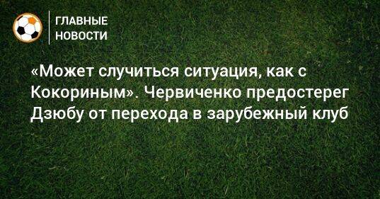 «Может случиться ситуация, как с Кокориным». Червиченко предостерег Дзюбу от перехода в зарубежный клуб