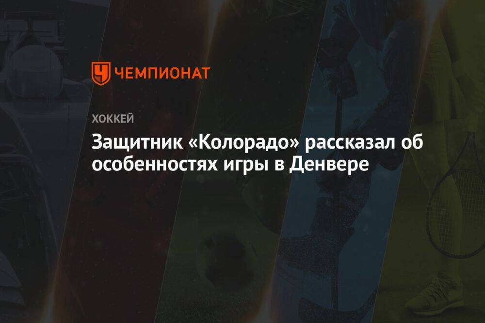 Защитник «Колорадо» рассказал об особенностях игры в Денвере