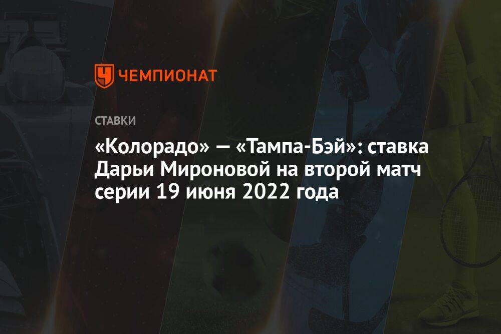 «Колорадо» — «Тампа-Бэй»: ставка Дарьи Мироновой на второй матч серии 19 июня 2022 года