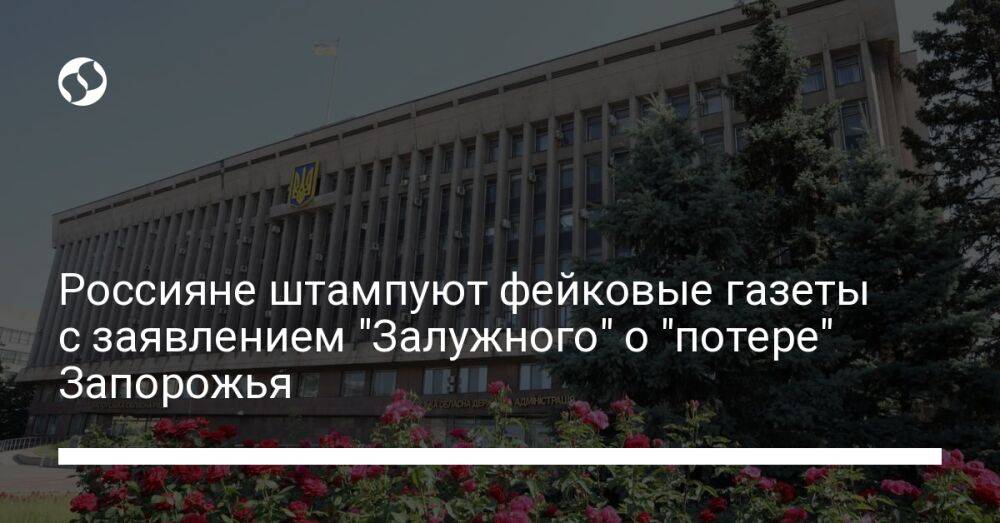 Россияне штампуют фейковые газеты с заявлением "Залужного" о "потере" Запорожья