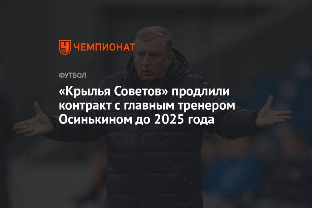 «Крылья Советов» продлили контракт с главным тренером Осинькином до 2025 года