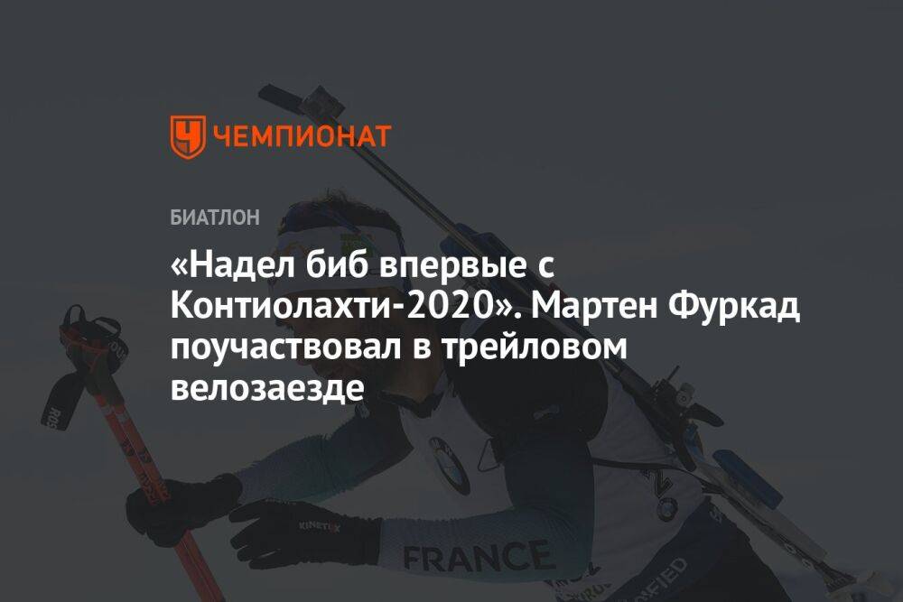 «Надел биб впервые с Контиолахти-2020». Мартен Фуркад поучаствовал в трейловом велозаезде