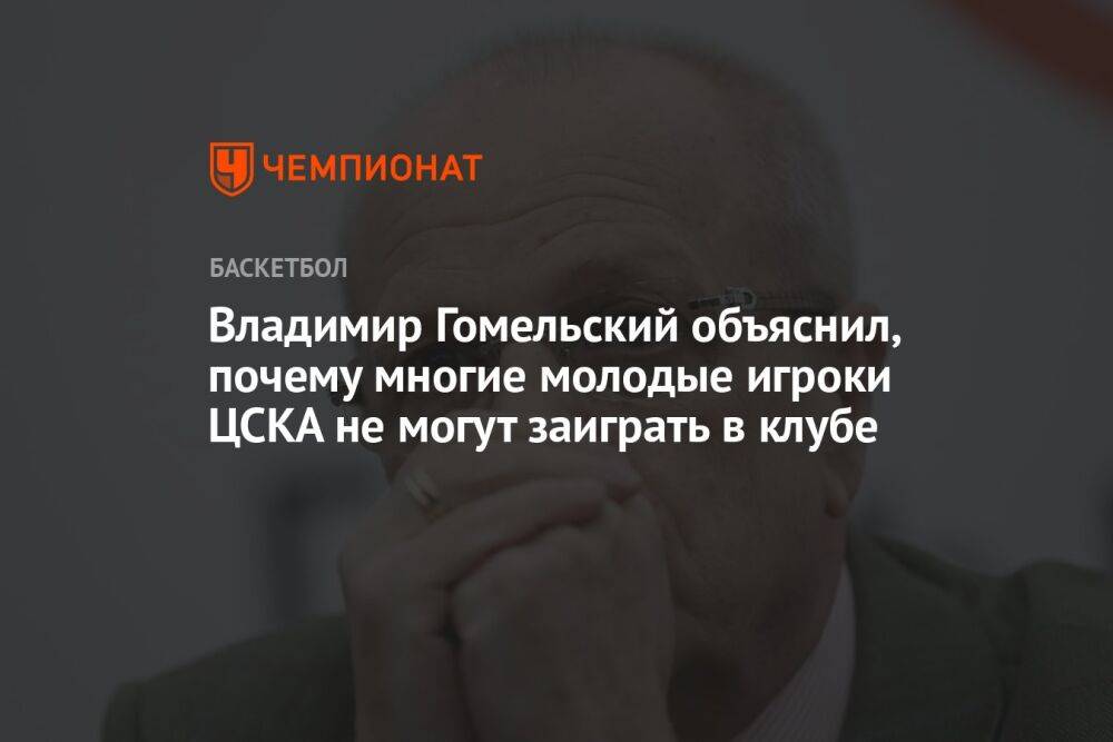 Владимир Гомельский объяснил, почему многие молодые игроки ЦСКА не могут заиграть в клубе