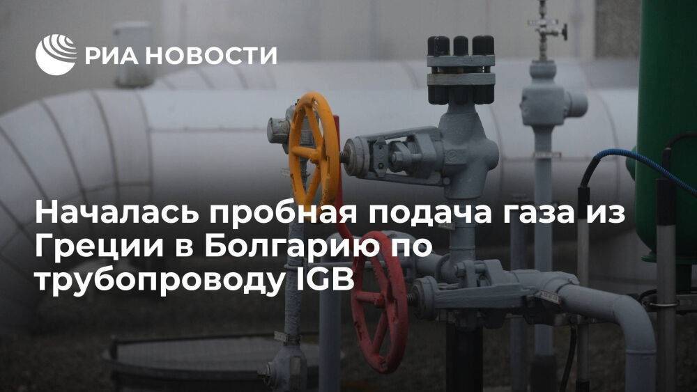 Началась пробная подача азербайджанского газа из Греции в Болгарию по трубопроводу IGB