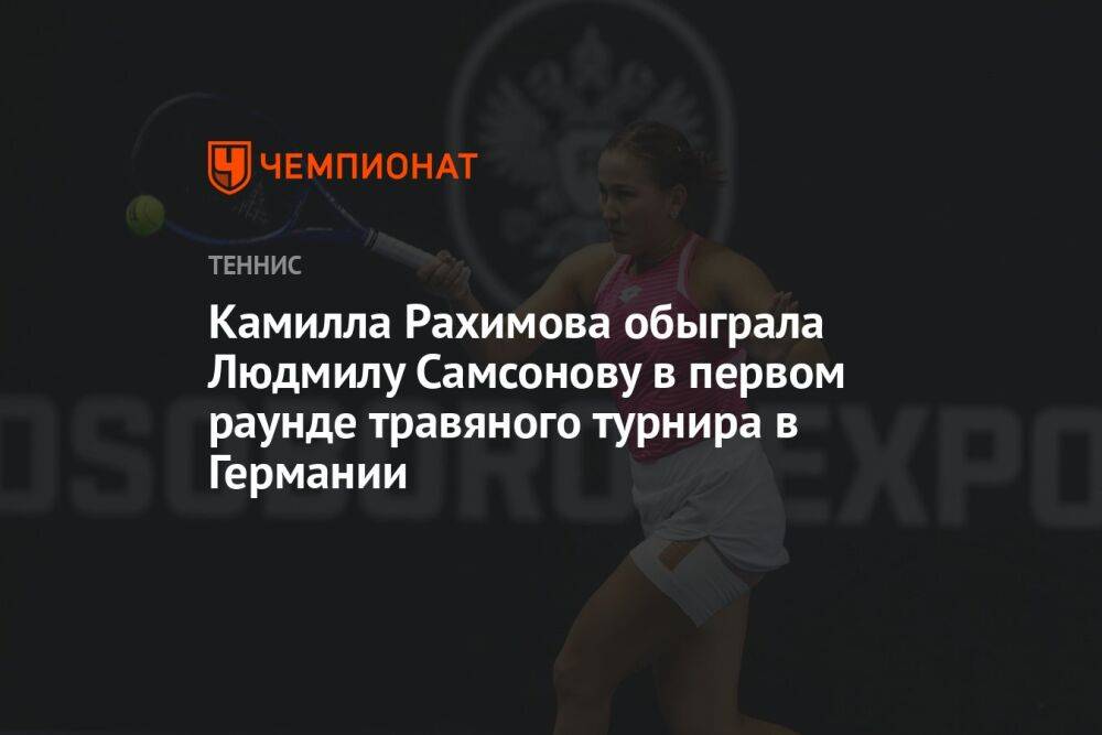 Камилла Рахимова обыграла Людмилу Самсонову в первом раунде травяного турнира в Германии