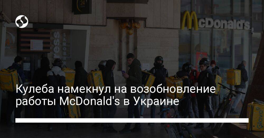 Кулеба намекнул на возобновление работы McDonald's в Украине