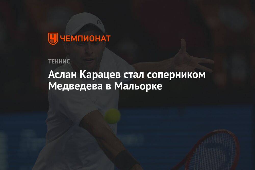 Аслан Карацев стал соперником Медведева в Мальорке