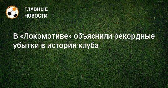 В «Локомотиве» объяснили рекордные убытки в истории клуба
