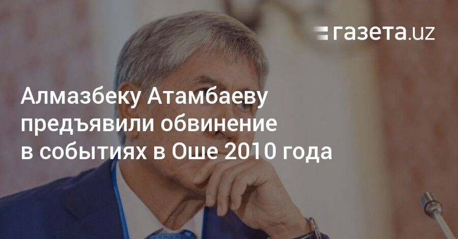 Алмазбеку Атамбаеву предъявили обвинение в ошских событиях 2010 года