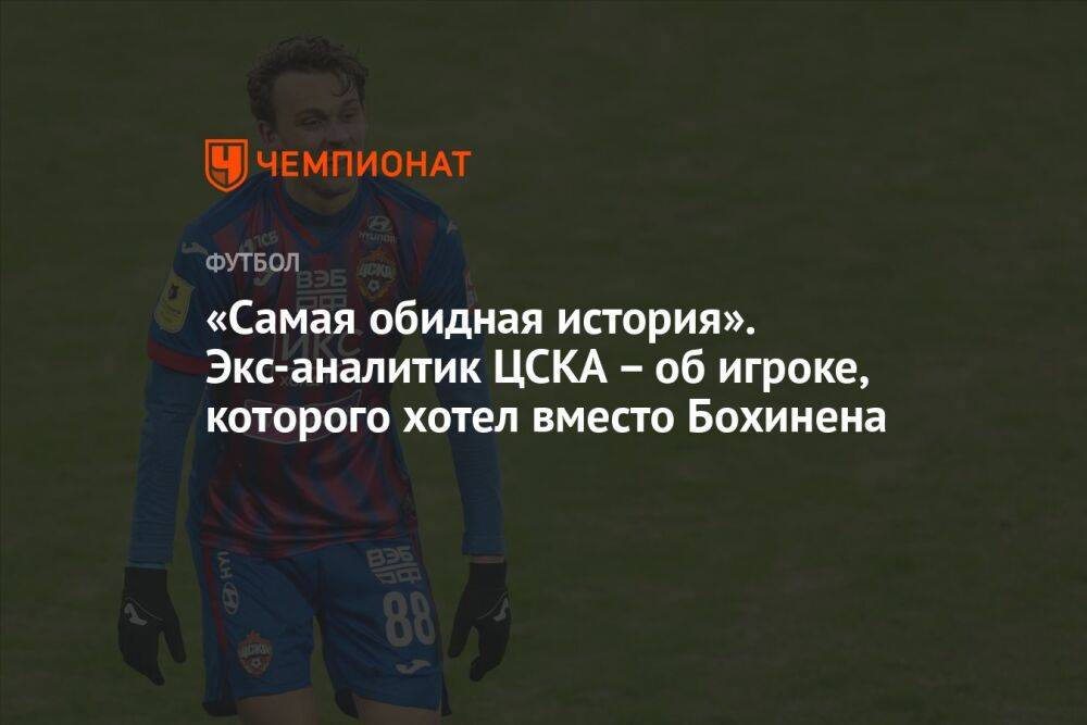 «Самая обидная история». Экс-аналитик ЦСКА – об игроке, которого хотел вместо Бохинена