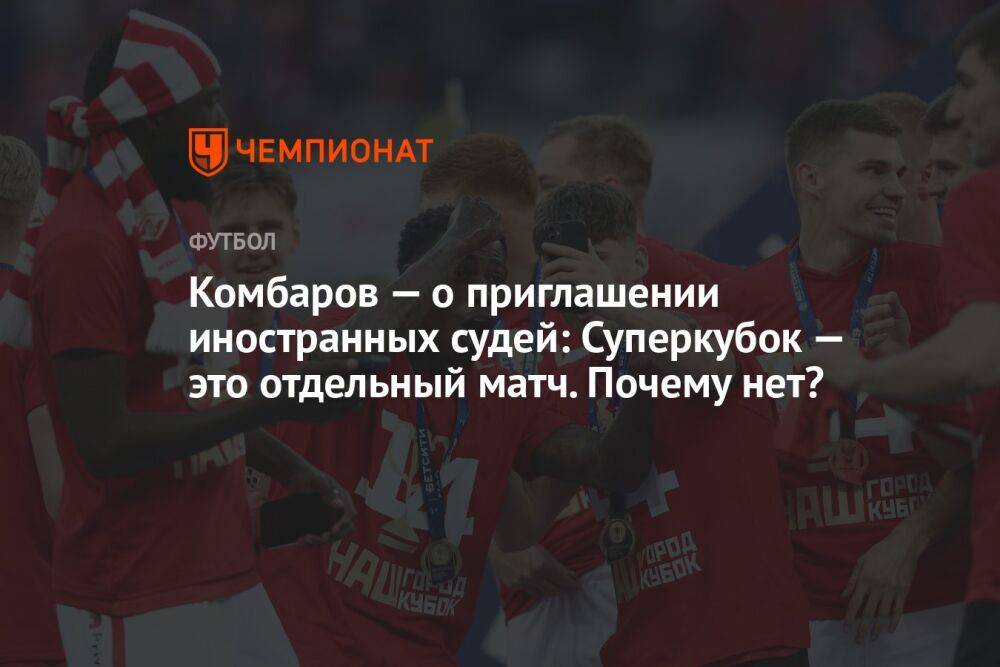 Комбаров — о приглашении иностранных судей: Суперкубок — это отдельный матч. Почему нет?