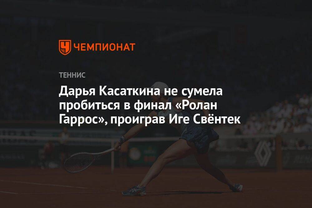 Дарья Касаткина не сумела пробиться в финал «Ролан Гаррос», проиграв Иге Свёнтек