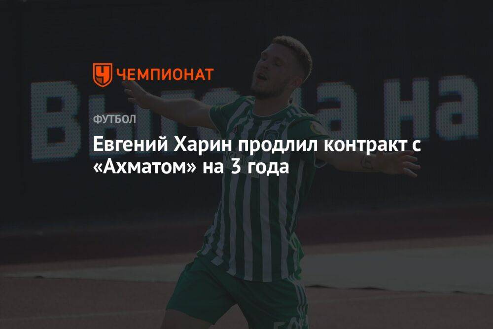 Евгений Харин продлил контракт с «Ахматом» на 3 года