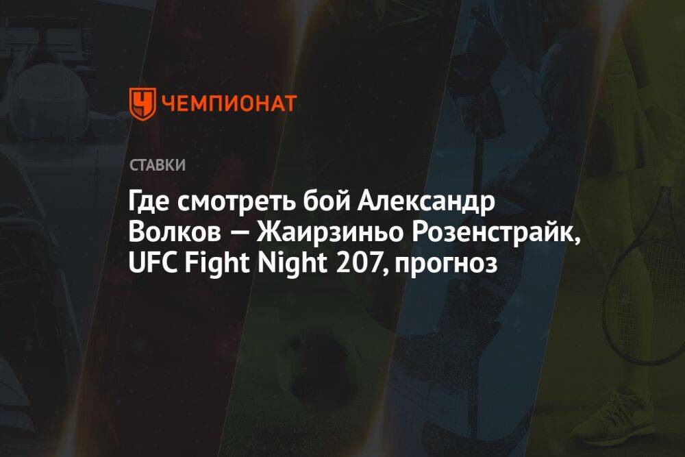 Где смотреть бой Александр Волков — Жаирзиньо Розенстрайк, UFC Fight Night 207, прогноз
