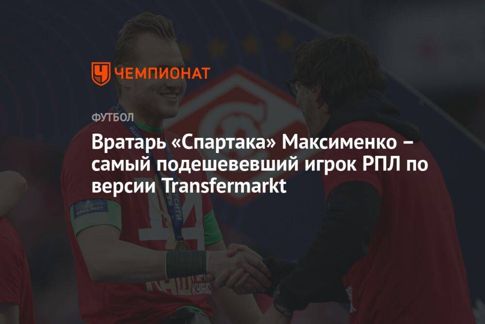 Вратарь «Спартака» Максименко – самый подешевевший игрок РПЛ по версии Transfermarkt