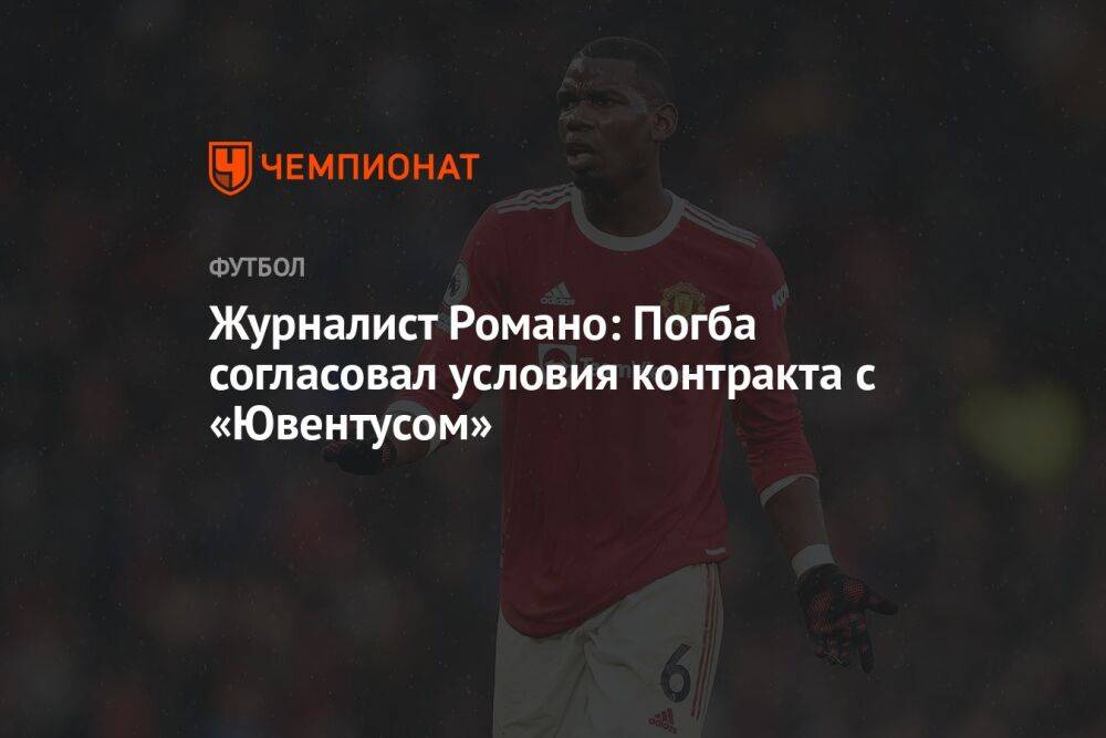 Журналист Романо: Погба согласовал условия контракта с «Ювентусом»