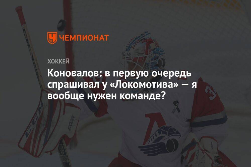 Коновалов: в первую очередь спрашивал у «Локомотива» — я вообще нужен команде?