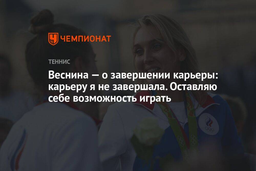 Веснина — о завершении карьеры: карьеру я не завершала. Оставляю себе возможность играть