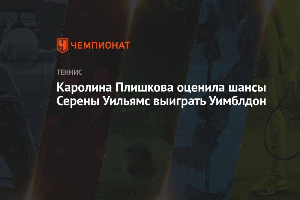 Каролина Плишкова оценила шансы Серены Уильямс выиграть Уимблдон