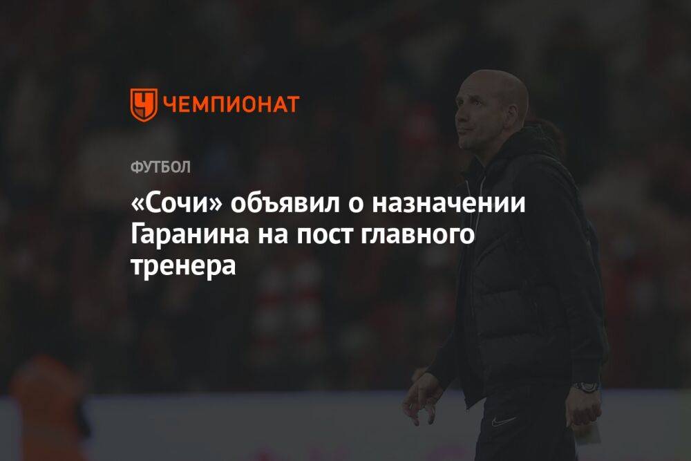 «Сочи» объявил о назначении Гаранина на пост главного тренера