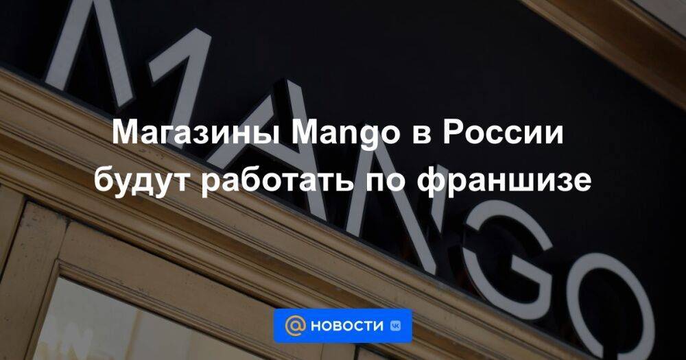Магазины Mango в России будут работать по франшизе