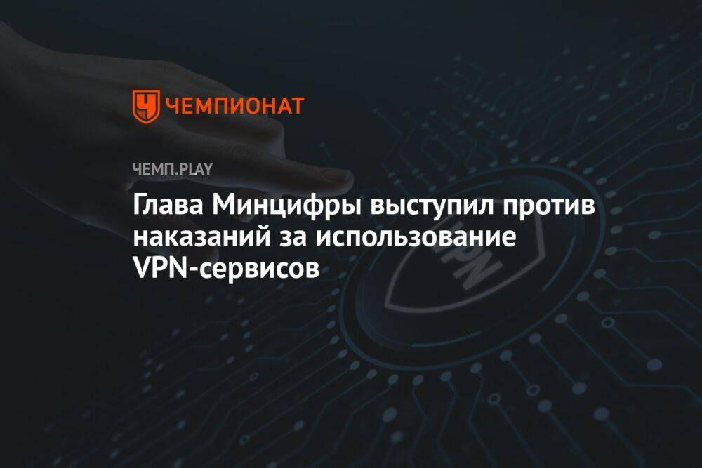 Глава Минцифры выступил против наказаний за использование VPN-сервисов