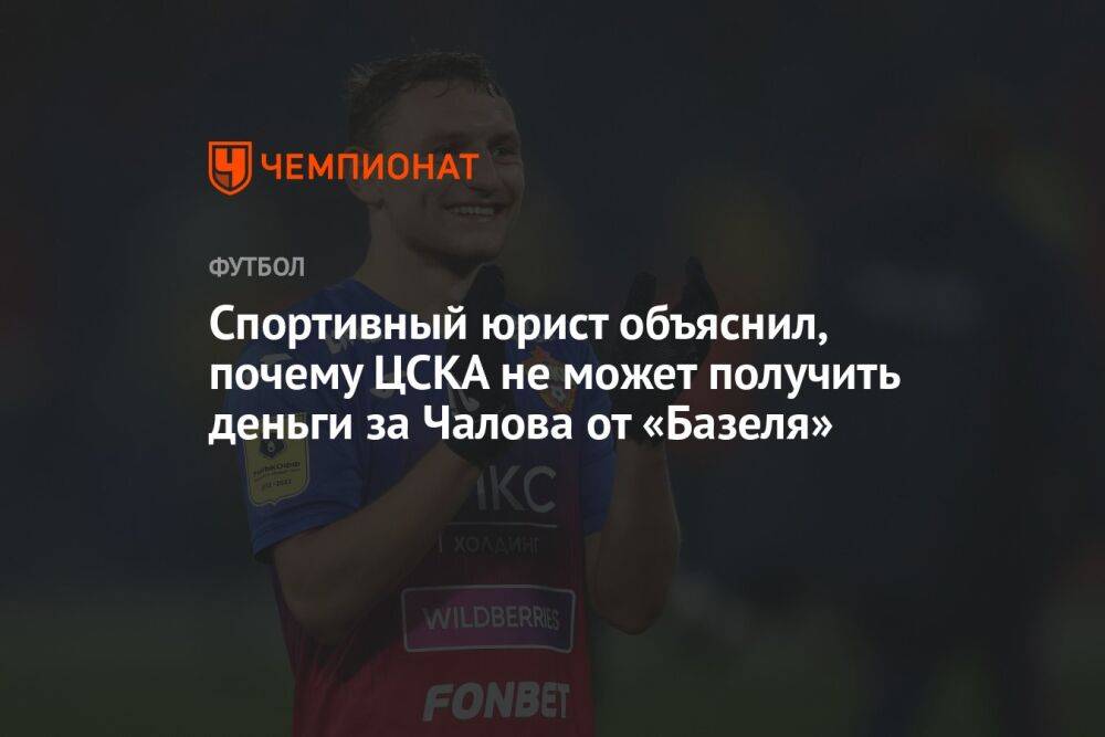 Спортивный юрист объяснил, почему ЦСКА не может получить деньги за Чалова от «Базеля»