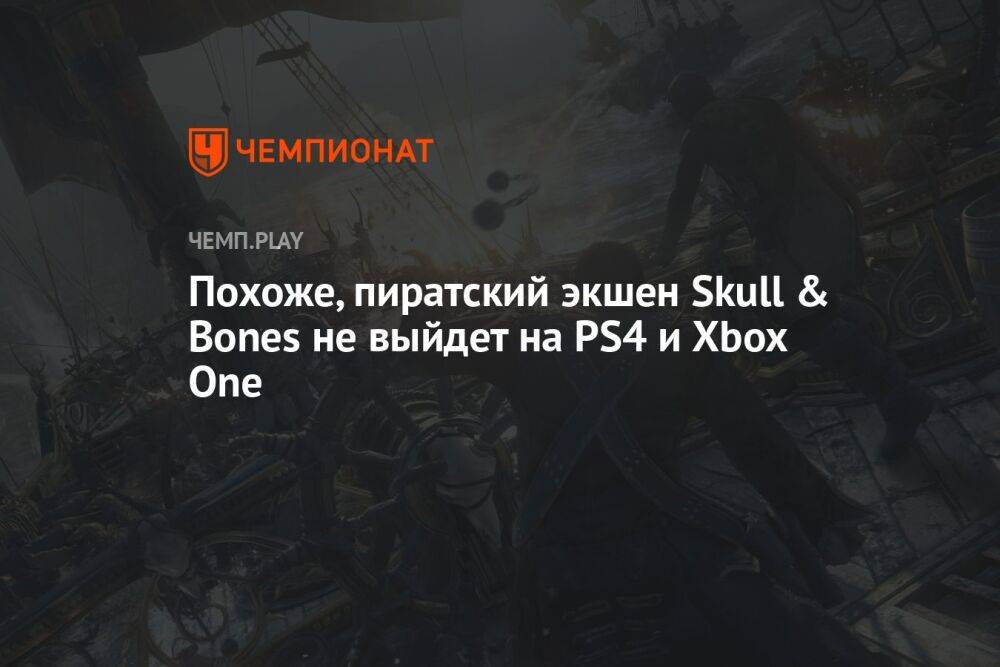 Похоже, пиратский экшен Skull & Bones не выйдет на PS4 и Xbox One