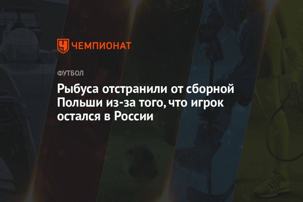 Рыбуса отстранили от сборной Польши из-за того, что игрок остался в России