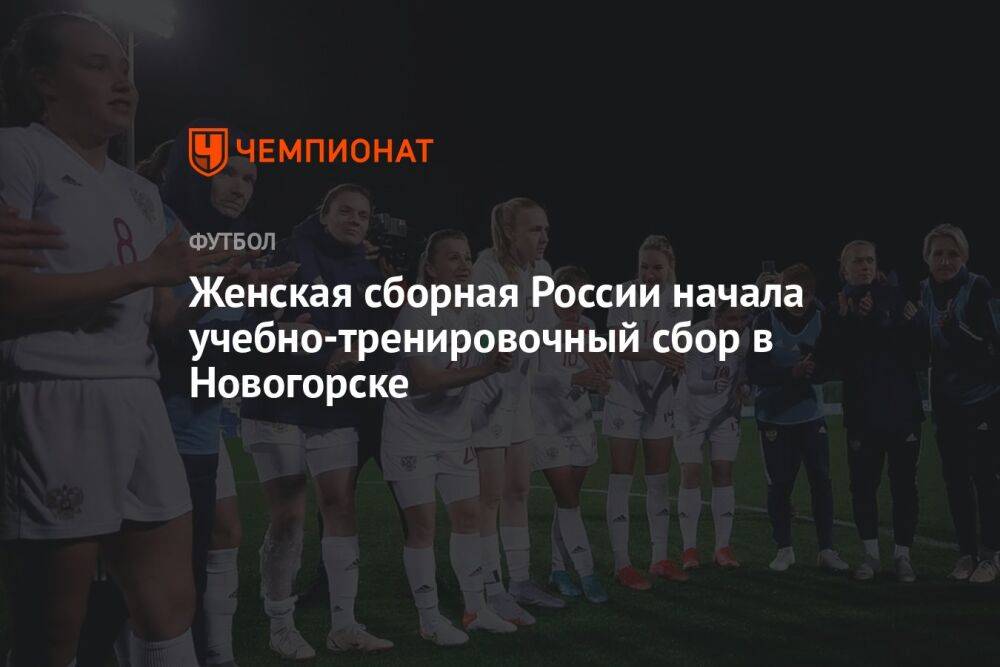 Женская сборная России начала учебно-тренировочный сбор в Новогорске