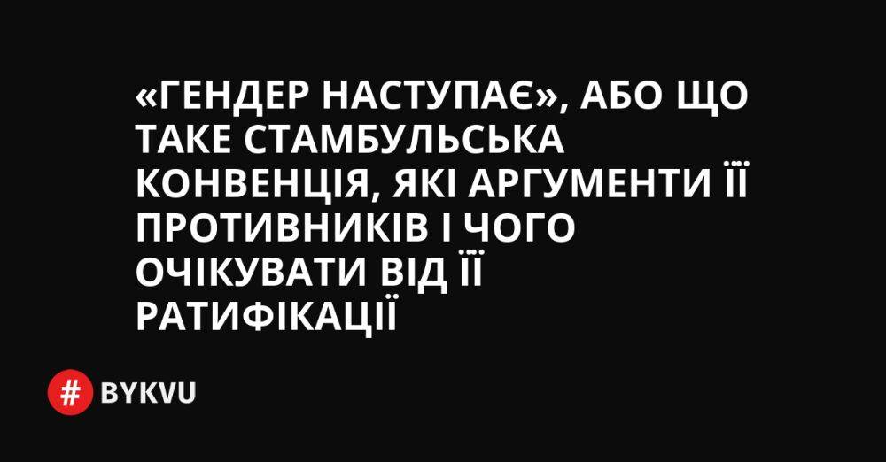 «Гендер наступає», або що таке Стамбульська конвенція, які аргументи її противників і чого очікувати від її ратифікації