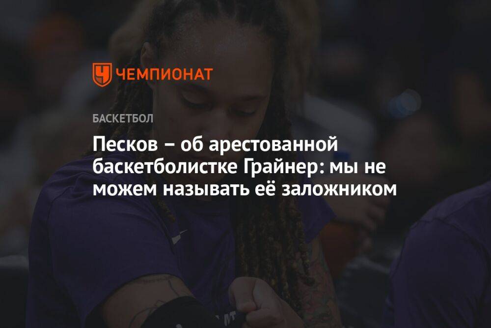 Песков – об арестованной баскетболистке Грайнер: мы не можем называть её заложником