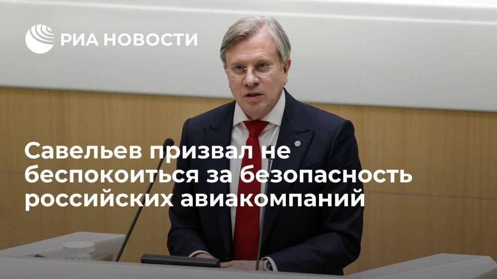 Минтранспорта Савельев призвал не беспокоиться за безопасность российских авиакомпаний
