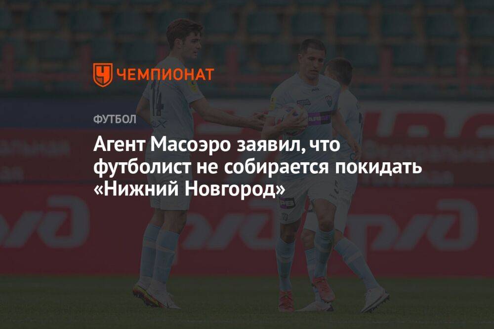 Агент Масоэро заявил, что футболист не собирается покидать «Нижний Новгород»