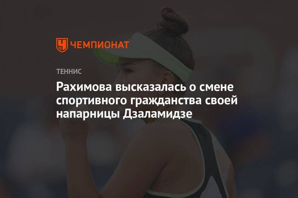 Рахимова высказалась о смене спортивного гражданства своей напарницы Дзаламидзе