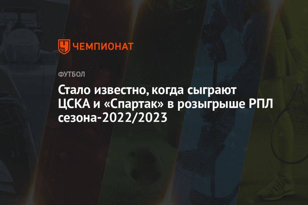 Стало известно, когда сыграют ЦСКА и «Спартак» в розыгрыше РПЛ сезона-2022/2023