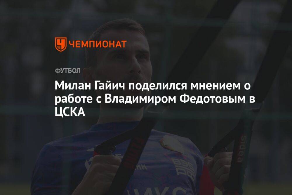 Милан Гайич поделился мнением о работе с Владимиром Федотовым в ЦСКА