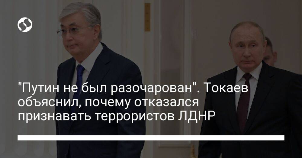 "Путин не был разочарован". Токаев объяснил, почему отказался признавать террористов ЛДНР