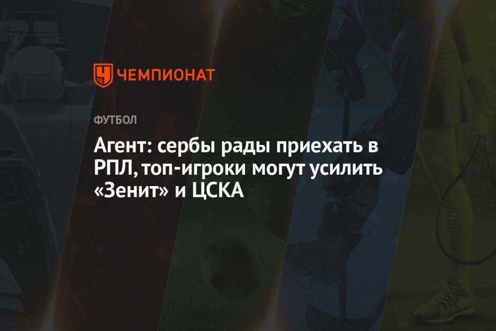 Агент: сербы рады приезжать в РПЛ, топ-игроки могут усилить «Зенит» и ЦСКА