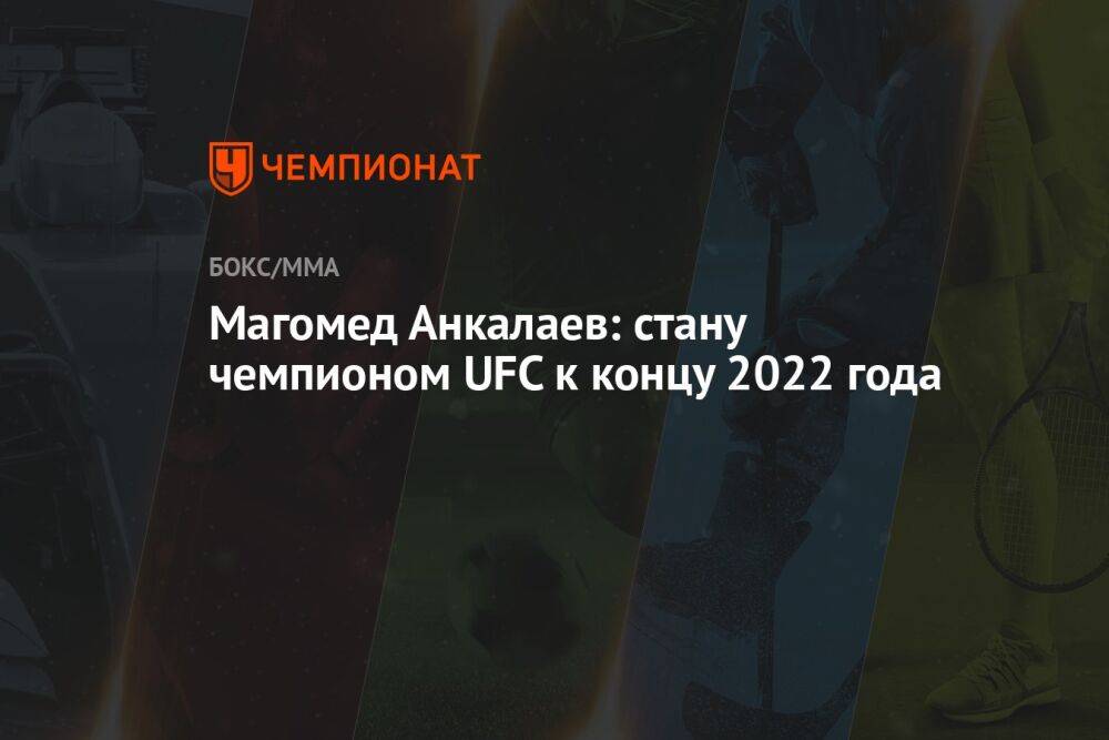 Магомед Анкалаев: стану чемпионом UFC к концу 2022 года