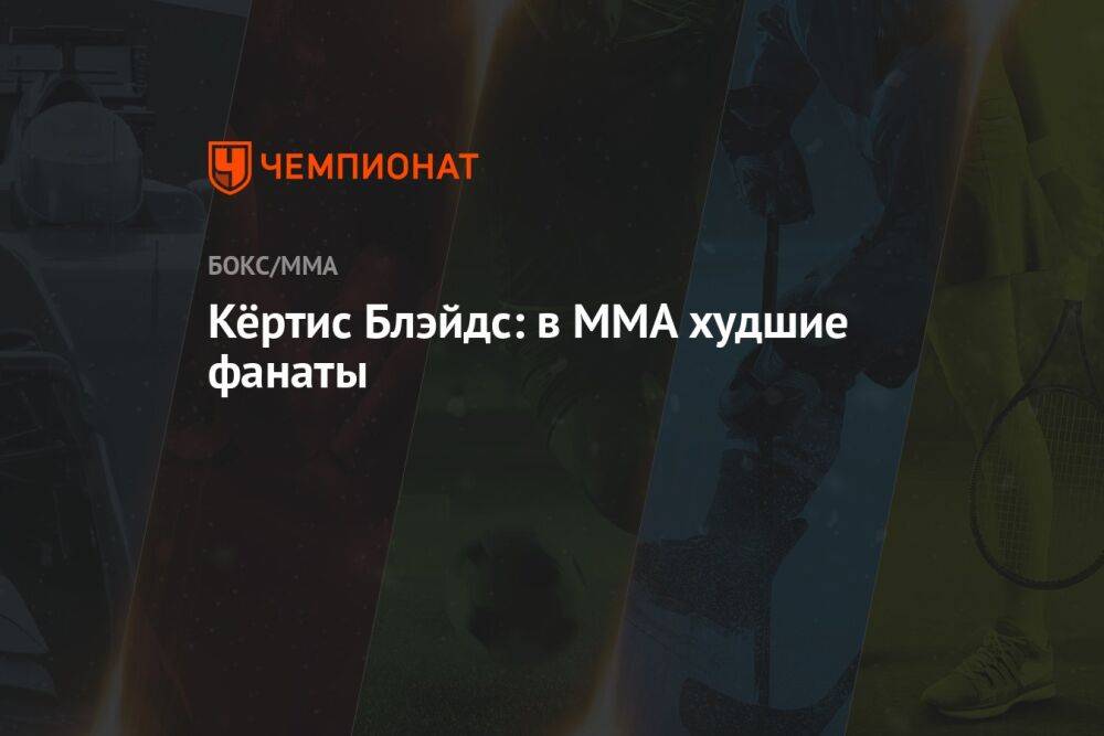 Кёртис Блэйдс: в MMA худшие фанаты