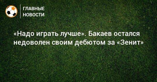 «Надо играть лучше». Бакаев остался недоволен своим дебютом за «Зенит»