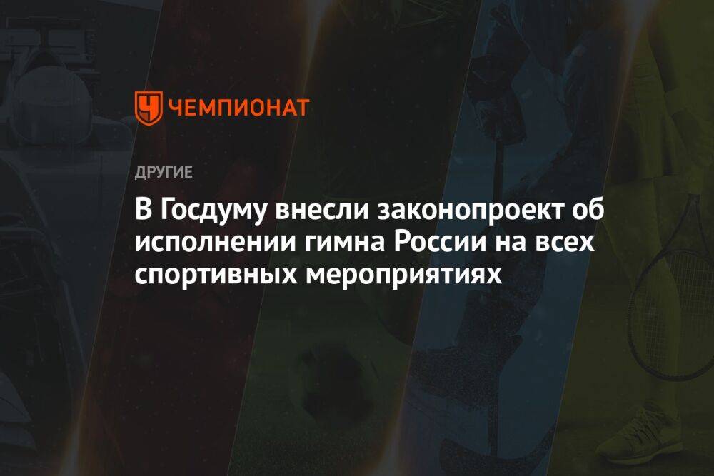В Госдуму внесли законопроект об исполнении гимна России на всех спортивных мероприятиях