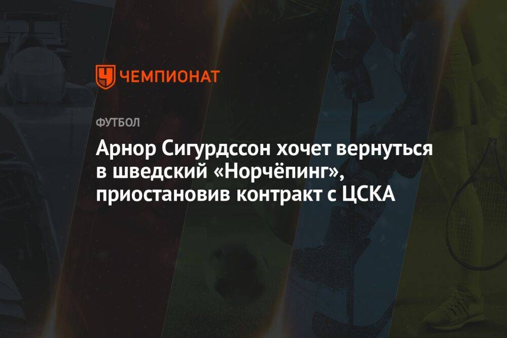 Арнор Сигурдссон хочет вернуться в шведский «Норчёпинг», приостановив контракт с ЦСКА
