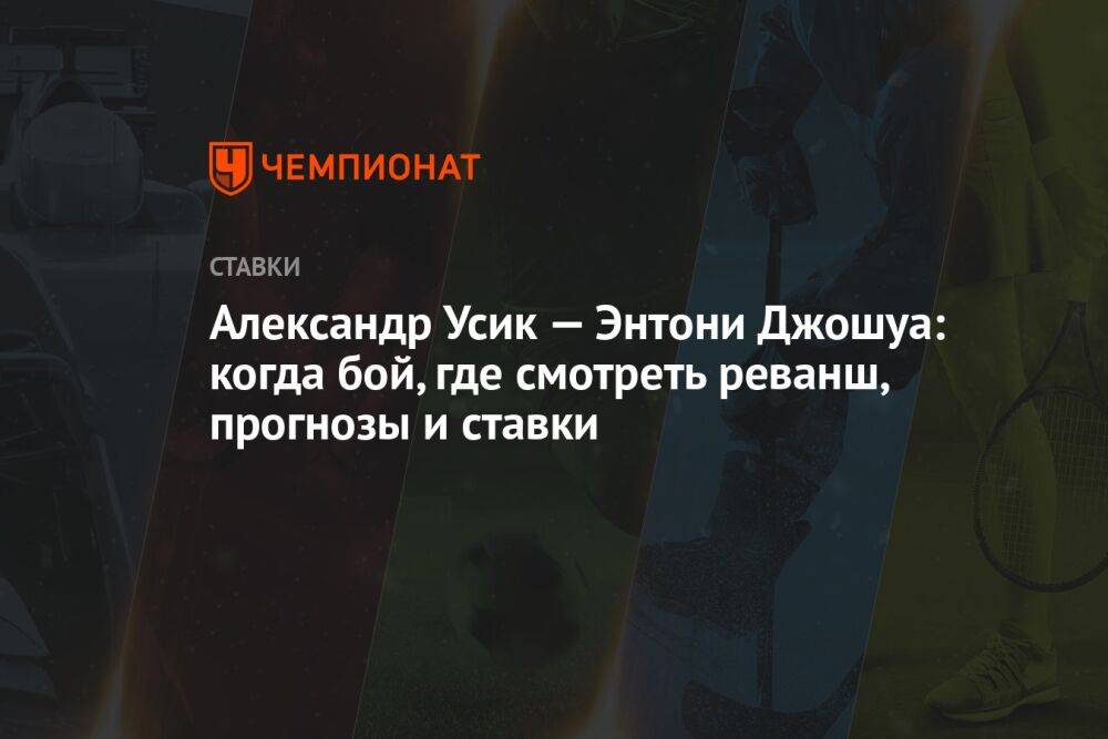 Александр Усик — Энтони Джошуа: когда бой, где смотреть реванш, прогнозы и ставки