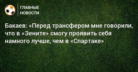 Бакаев: «Перед трансфером мне говорили, что в «Зените» смогу проявить себя намного лучше, чем в «Спартаке»