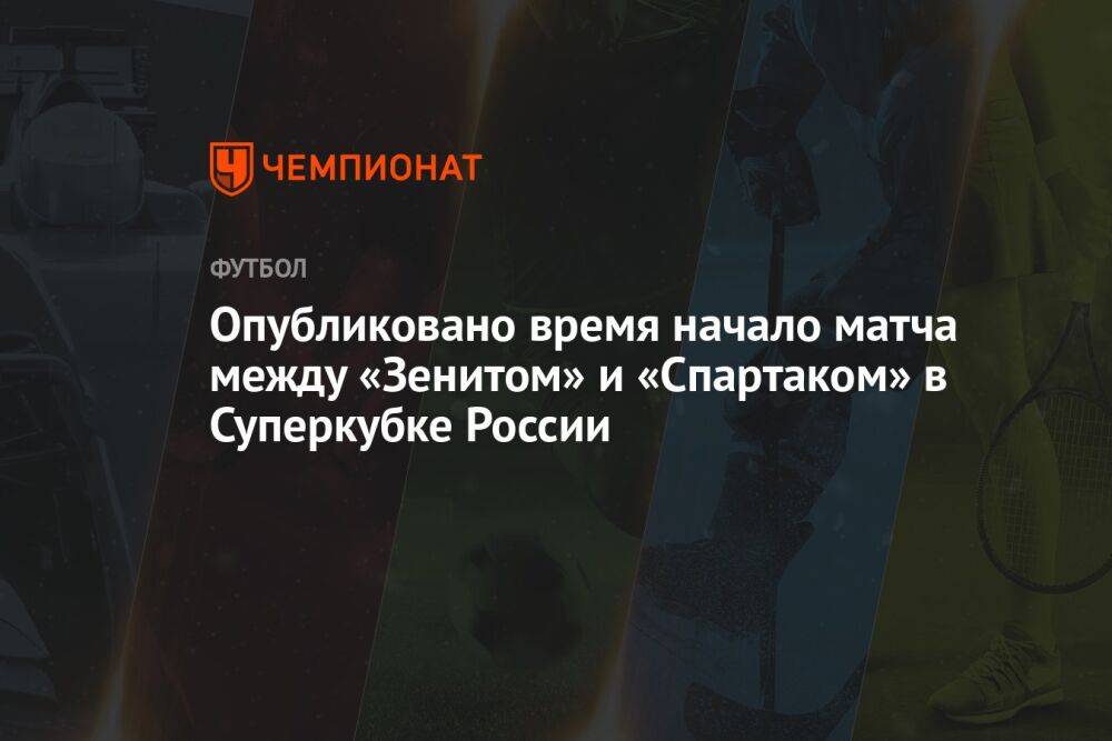 Опубликовано время начало матча между «Зенитом» и «Спартаком» в Суперкубке России