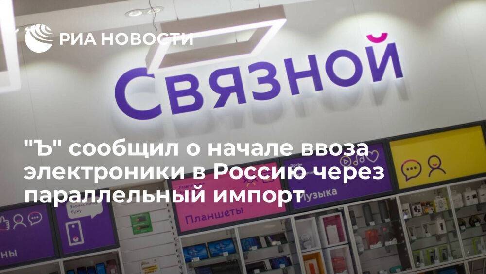 "Ъ": ритейлер "Связной" начал ввозить электронику в Россию через параллельный импорт